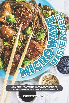 Microwave Masterchef!: 40 Mouth-Watering Microwave Recipes to Celebrate National Microwave Oven Day by Daniel Humphreys