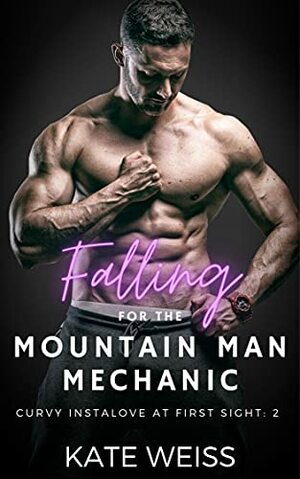 Falling for the Mountain Man Mechanic: A Curvy Girl Romance  by Kate Weiss