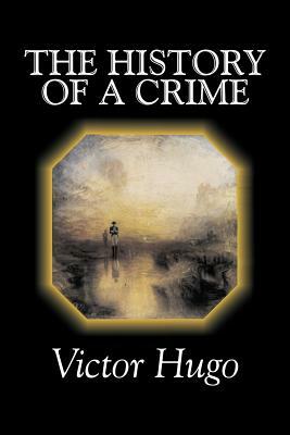 The History of a Crime by Victor Hugo, Fiction, Historical, Classics, Literary by Victor Hugo