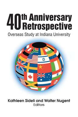 40th Anniversary Retrospective: Overseas Study at Indiana University by Walter Nugent, Kathleen Sideli