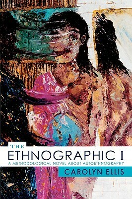 The Ethnographic I: A Methodological Novel about Autoethnography by Carolyn Ellis