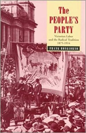 The People's Party: Victorian Labor and the Radical Tradition, 1875-1914 by Frank Bongiorno