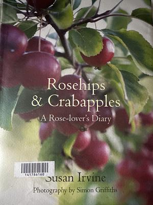 Rosehips & Crabapples: A Rose-Lover's Diary by Susan Irvine, Simon Griffiths