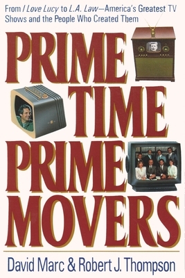 Prime Time, Prime Movers: From I Love Lucy to L.A. Law--America's Greatest TV Shows and the People Who Created Them by David Marc, Robert Thompson