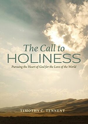 The Call to Holiness: Pursuing the Heart of God for the Love of the World by Timothy C. Tennent