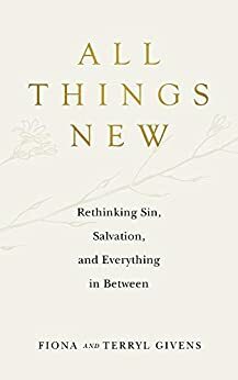 All Things New: Rethinking Sin, Salvation, and Everything in Between by Fiona Givens, Terryl Givens