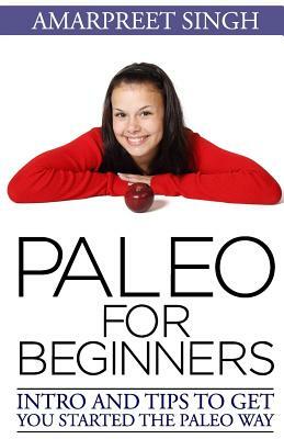 Paleo for Beginners: Intro and tips to get you started The Paleo way by Amarpreet Singh