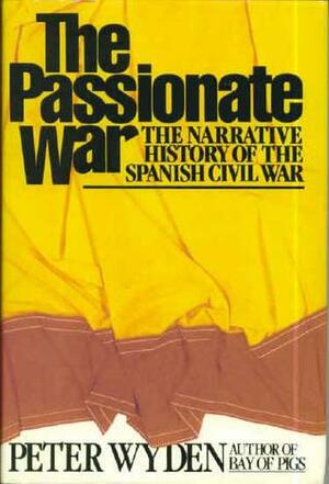 The Passionate War: The Narrative History of the Spanish Civil War by Peter Wyden