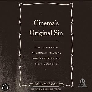 Cinema's Original Sin: D.W. Griffith, American Racism, and the Rise of Film Culture by Paul McEwan