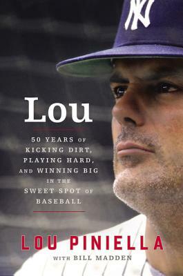 Lou: Fifty Years of Kicking Dirt, Playing Hard, and Winning Big in the Sweet Spot of Baseball by Bill Madden, Lou Piniella