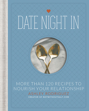 Date Night In: More than 120 Recipes to Nourish Your Relationship by Ashley Rodriguez