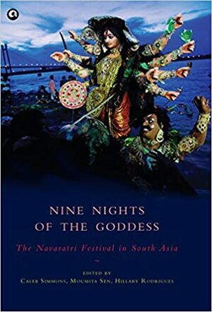 Nine Nights of the Goddess: The Navaratri Festival in South Asia by Hillary Rodrigues, Moumita Sen