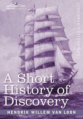 A Short History of Discovery: From the Earliest Times to the Founding of Colonies in the American Continent by Hendrik Willem van Loon