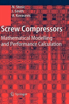 Screw Compressors: Mathematical Modelling and Performance Calculation by Ahmed Kovacevic, Nikola Stosic, Ian Smith