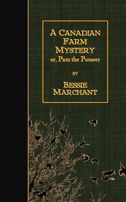 A Canadian Farm Mystery: or, Pam the Pioneer by Bessie Marchant