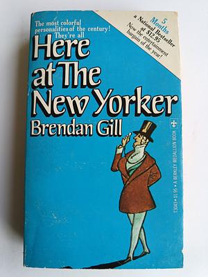 Here at the New Yorker by Brendan Gill