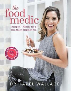 The Food Medic: Recipes & Fitness for a Healthier, Happier You by Hazel Wallace