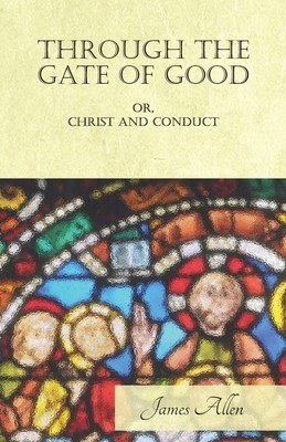 Through the Gate of Good - OR, Christ and Conduct by James Allen