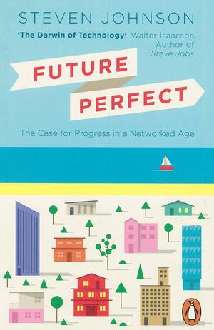 Future Perfect: The Case For Progress In A Networked Age by Steven Johnson
