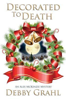Decorated to Death: An Alex McKenzie Mystery by Debby Grahl