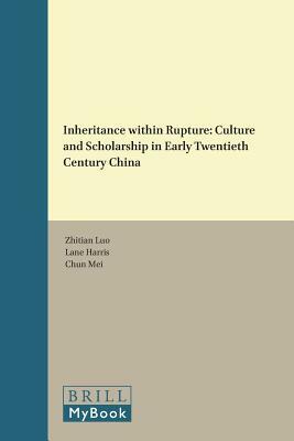 Inheritance Within Rupture: Culture and Scholarship in Early Twentieth Century China by Zhitian Luo