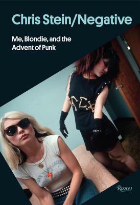 Chris Stein / Negative: Me, Blondie, and the Advent of Punk by Debbie Harry, Chris Stein, Shepard Fairey, Glenn O'Brien