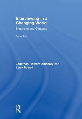 Interviewing in a Changing World: Situations and Contexts by Jonathan H. Amsbary, Larry Powell