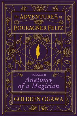 The Adventures of Bouragner Felpz, Volume II: Anatomy of a Magician by Goldeen Ogawa
