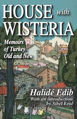 House with Wisteria: Memoirs of Turkey Old and New by Halide Edib