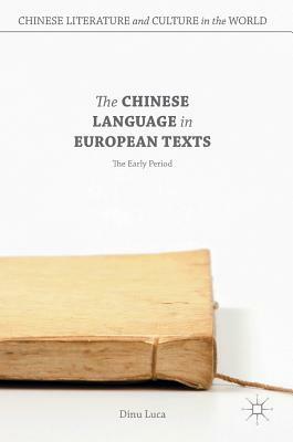 The Chinese Language in European Texts: The Early Period by Dinu Luca