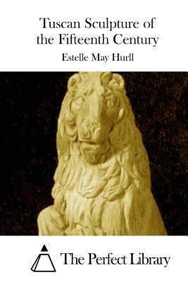 Tuscan Sculpture of the Fifteenth Century by Estelle May Hurll