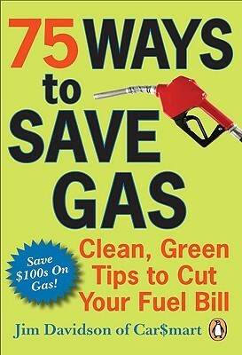 75 Ways To Save Gas: Clean Green Tips To Cut Your Fuel Bill by Jim Davidson