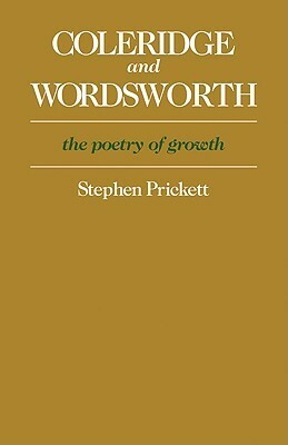 Coleridge and Wordsworth: The Poetry of Growth by Stephen Prickett