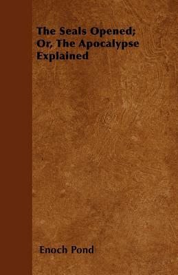 The Seals Opened; Or, The Apocalypse Explained by Enoch Pond