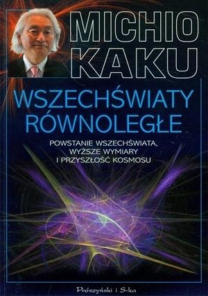 Wszechświaty równoległe. Powstanie wszechświata, wyższe wymiary i przyszłość kosmosu by Michio Kaku