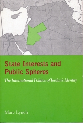 State Interests and Public Spheres: The International Politics of Jordan's Identity by Marc Lynch