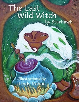 The Last Wild Witch: An Eco-Fable for Kids and Other Free Spirits by Lindy Kehoe, Starhawk