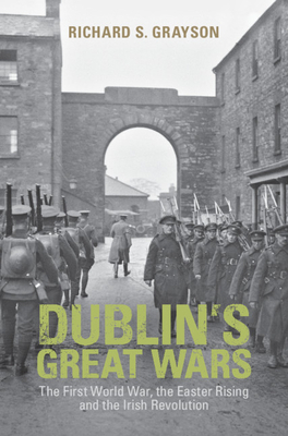 Dublin's Great Wars: The First World War, the Easter Rising and the Irish Revolution by Richard S. Grayson