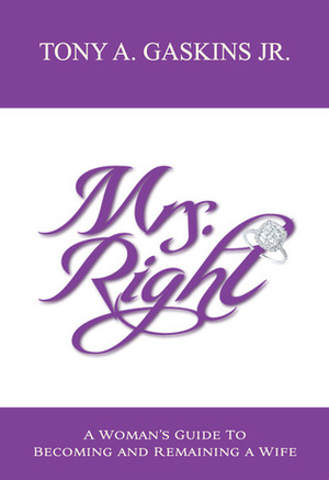Mrs. Right: A Woman's Guide to Becoming and Remaining a Wife by Tony A. Gaskins Jr.