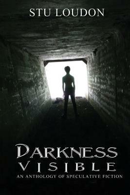 Darkness Visible: An Anthology of Speculative Fiction by Stu Loudon