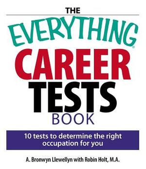 The Everything Career Tests Book: 10 Tests to Determine the Right Occupation for You by A. Bronwyn Llewellyn, Robin Holt