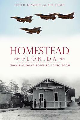 Homestead, Florida: From Railroad Boom to Sonic Boom by Bob J. Jensen, Seth Bramson