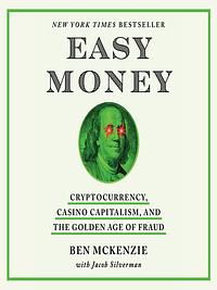 Easy Money: Cryptocurrency, Casino Capitalism, and the Golden Age of Fraud by Ben McKenzie, Jacob Silverman