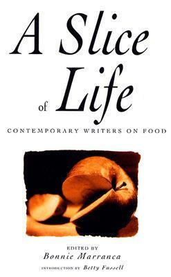 Slice of Life: Contemporary Writers on Food by Bonnie Marranca, Betty Fussell