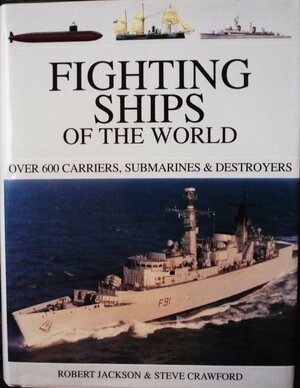 Fighting Ships of the World : Over 600 Carriers, Submarines and Destroyers by Robert Jackson, Steve Crawford