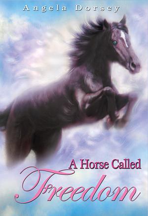 A Horse Called Freedom by Angela Dorsey