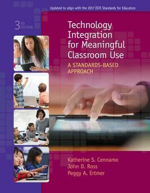 Technology Integration for Meaningful Classroom Use: A Standards-Based Approach by John Ross, Peggy A. Ertmer, Katherine Cennamo