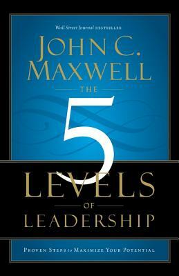 The 5 Levels of Leadership: Proven Steps to Maximize Your Potential by John C. Maxwell