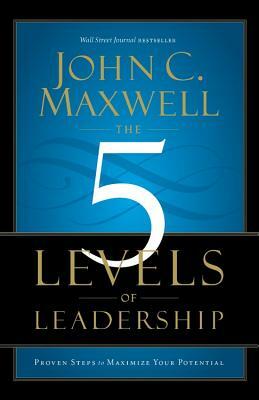 The 5 Levels of Leadership: Proven Steps to Maximize Your Potential by John C. Maxwell