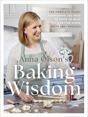 Anna Olson's Baking Wisdom: The Complete Guide: Everything You Need to Know to Make You a Better Baker by Anna Olson